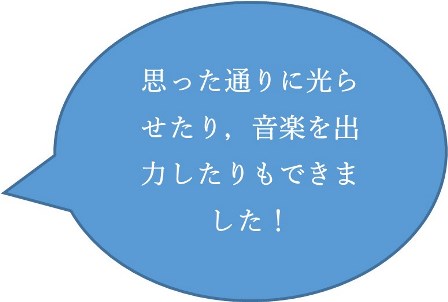 思った通りに光らせたり、音楽を出力したりもできました